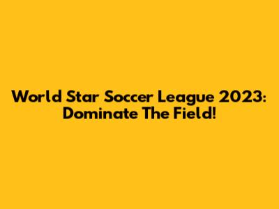 World Star Soccer League 2023: Dominate The Field!