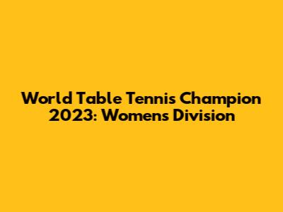 World Table Tennis Champion 2023: Women's Division