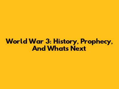 World War 3: History, Prophecy, And What's Next