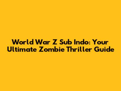 World War Z Sub Indo: Your Ultimate Zombie Thriller Guide