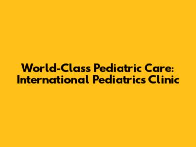 World-Class Pediatric Care: International Pediatrics Clinic