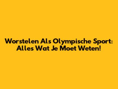 Worstelen Als Olympische Sport: Alles Wat Je Moet Weten!