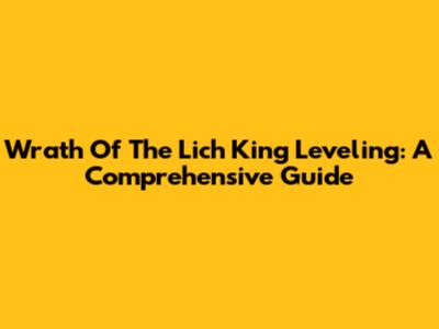 Wrath Of The Lich King Leveling: A Comprehensive Guide