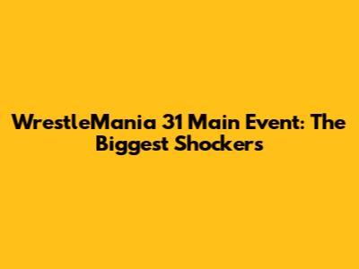 WrestleMania 31 Main Event: The Biggest Shockers
