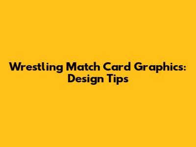 Wrestling Match Card Graphics: Design Tips