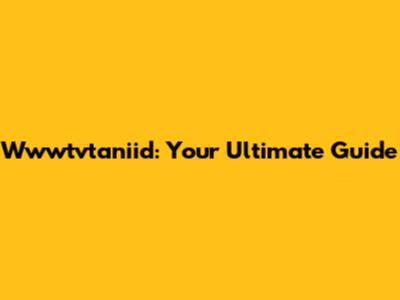 Wwwtvtaniid: Your Ultimate Guide