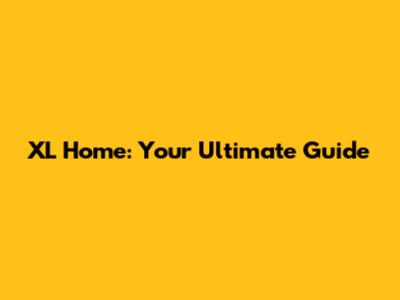 XL Home: Your Ultimate Guide