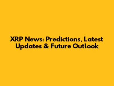 XRP News: Predictions, Latest Updates & Future Outlook