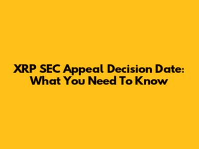 XRP SEC Appeal Decision Date: What You Need To Know