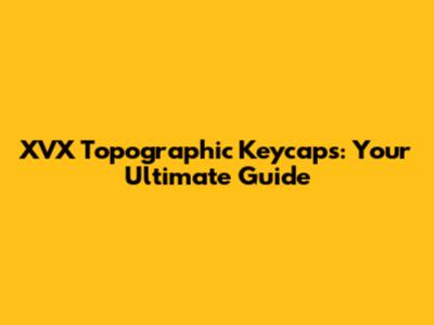 XVX Topographic Keycaps: Your Ultimate Guide