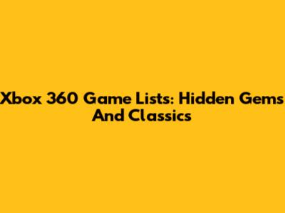 Xbox 360 Game Lists: Hidden Gems And Classics