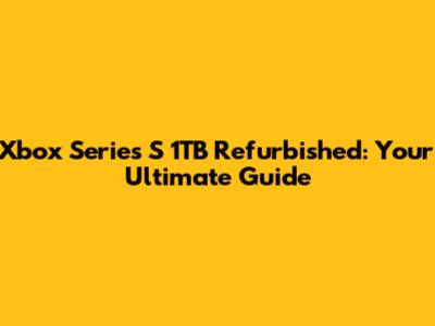 Xbox Series S 1TB Refurbished: Your Ultimate Guide