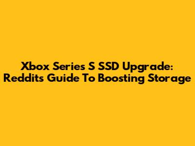 Xbox Series S SSD Upgrade: Reddit's Guide To Boosting Storage