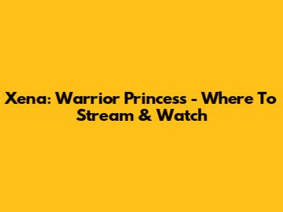 Xena: Warrior Princess - Where To Stream & Watch