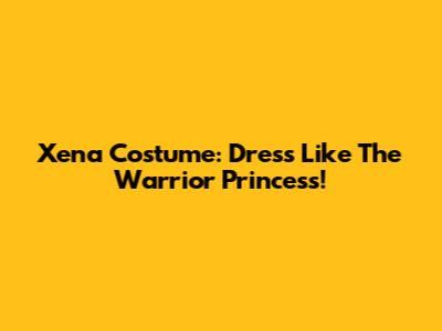 Xena Costume: Dress Like The Warrior Princess!
