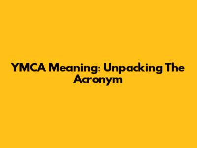 YMCA Meaning: Unpacking The Acronym