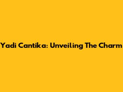 Yadi Cantika: Unveiling The Charm