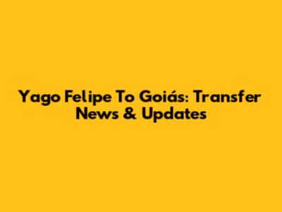 Yago Felipe To Goiás: Transfer News & Updates