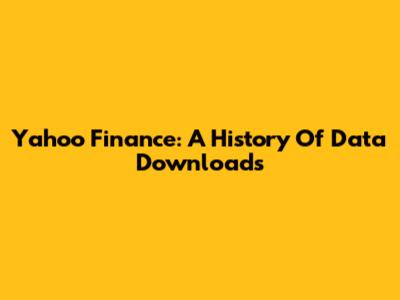 Yahoo Finance: A History Of Data Downloads