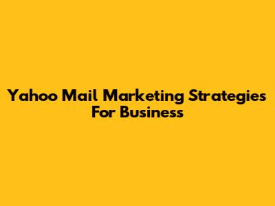 Yahoo Mail Marketing Strategies For Business