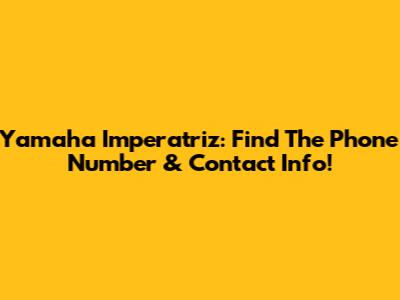 Yamaha Imperatriz: Find The Phone Number & Contact Info!
