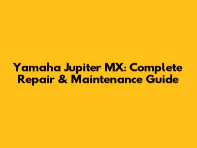 Yamaha Jupiter MX: Complete Repair & Maintenance Guide