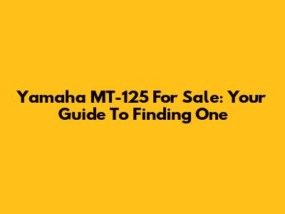 Yamaha MT-125 For Sale: Your Guide To Finding One