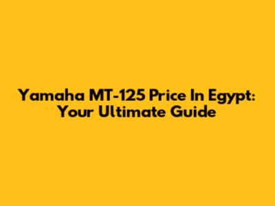 Yamaha MT-125 Price In Egypt: Your Ultimate Guide