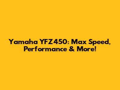 Yamaha YFZ450: Max Speed, Performance & More!