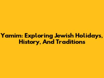 Yamim: Exploring Jewish Holidays, History, And Traditions
