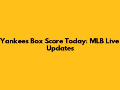 Yankees Box Score Today: MLB Live Updates