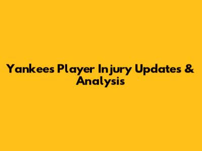 Yankees Player Injury Updates & Analysis