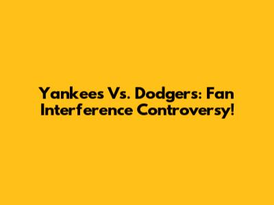 Yankees Vs. Dodgers: Fan Interference Controversy!