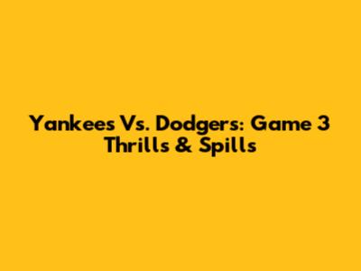 Yankees Vs. Dodgers: Game 3 Thrills & Spills