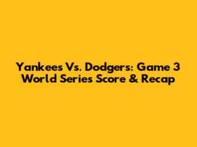 Yankees Vs. Dodgers: Game 3 World Series Score & Recap