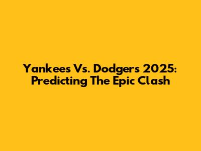 Yankees Vs. Dodgers 2025: Predicting The Epic Clash