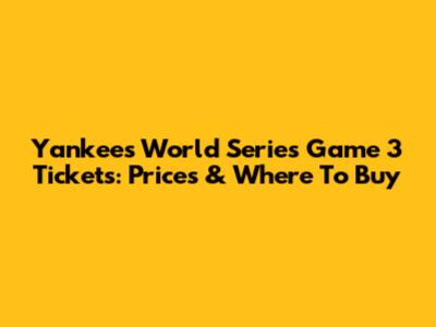 Yankees World Series Game 3 Tickets: Prices & Where To Buy