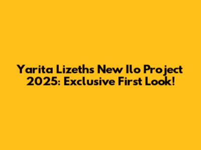 Yarita Lizeth's New Ilo Project 2025: Exclusive First Look!