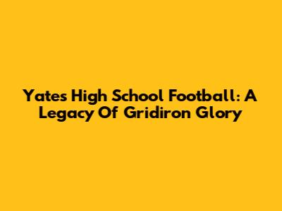 Yates High School Football: A Legacy Of Gridiron Glory