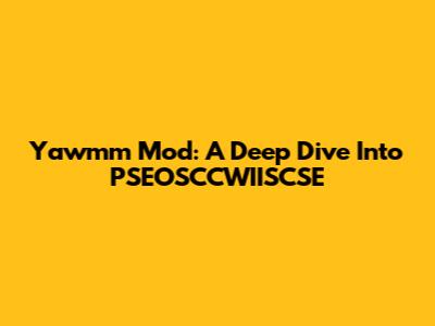 Yawmm Mod: A Deep Dive Into PSEOSCCWIISCSE