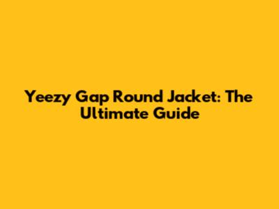 Yeezy Gap Round Jacket: The Ultimate Guide