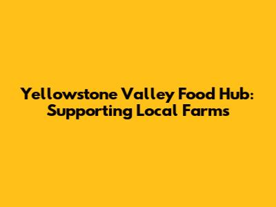 Yellowstone Valley Food Hub: Supporting Local Farms