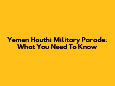 Yemen Houthi Military Parade: What You Need To Know