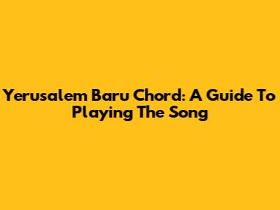 Yerusalem Baru Chord: A Guide To Playing The Song
