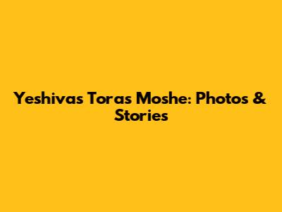 Yeshivas Toras Moshe: Photos & Stories