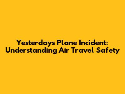 Yesterday's Plane Incident: Understanding Air Travel Safety