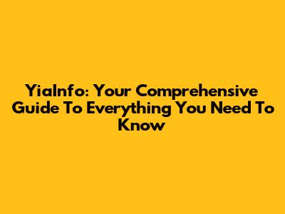 YiaInfo: Your Comprehensive Guide To Everything You Need To Know