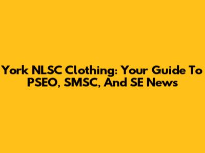 York NLSC Clothing: Your Guide To PSEO, SMSC, And SE News