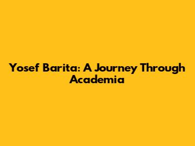 Yosef Barita: A Journey Through Academia