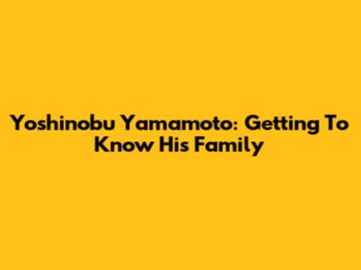 Yoshinobu Yamamoto: Getting To Know His Family